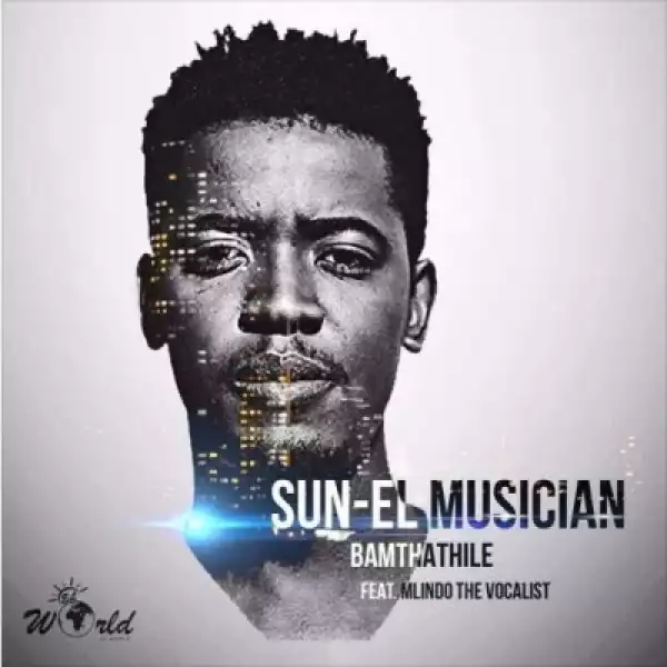 Sun-EL Musician - Bamthathile ft. Mlindo The Vocalist